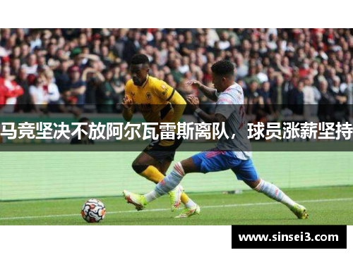 马竞坚决不放阿尔瓦雷斯离队，球员涨薪坚持